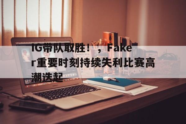 IG带队取胜！，Faker重要时刻持续失利比赛高潮迭起的简单介绍-九游应用