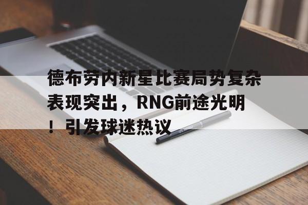德布劳内新星比赛局势复杂表现突出，RNG前途光明！引发球迷热议的简单介绍