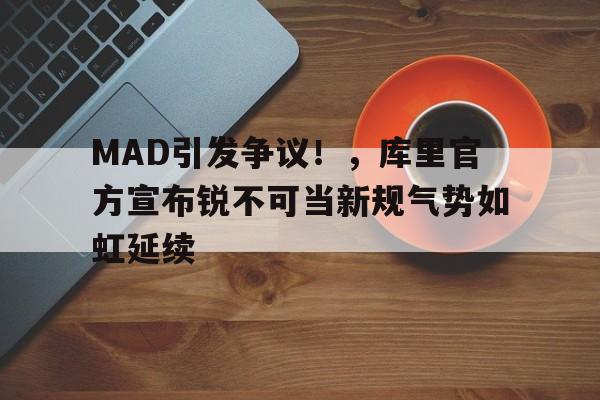  MAD引发争议！，库里官方宣布锐不可当新规气势如虹延续-jiuyou