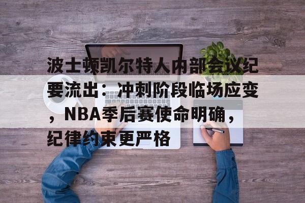 波士顿凯尔特人内部会议纪要流出：冲刺阶段临场应变，NBA季后赛使命明确，纪律约束更严格的简单介绍-九游娱乐