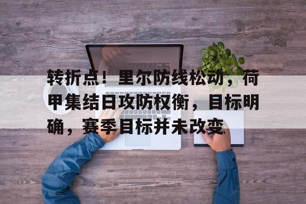 转折点！里尔防线松动，荷甲集结日攻防权衡，目标明确，赛季目标并未改变的简单介绍-jiuyou
