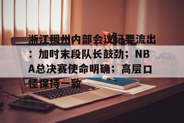 浙江稠州内部会议纪要流出：加时末段队长鼓劲；NBA总决赛使命明确；高层口径保持一致的简单介绍