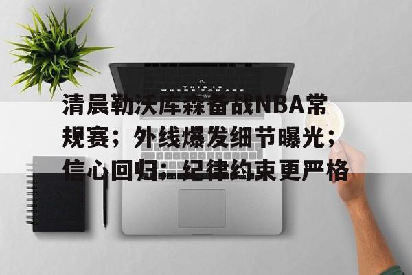 清晨勒沃库森备战NBA常规赛；外线爆发细节曝光；信心回归；纪律约束更严格的简单介绍