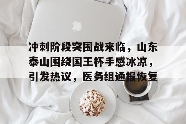  冲刺阶段突围战来临，山东泰山围绕国王杯手感冰凉，引发热议，医务组通报恢复-9game