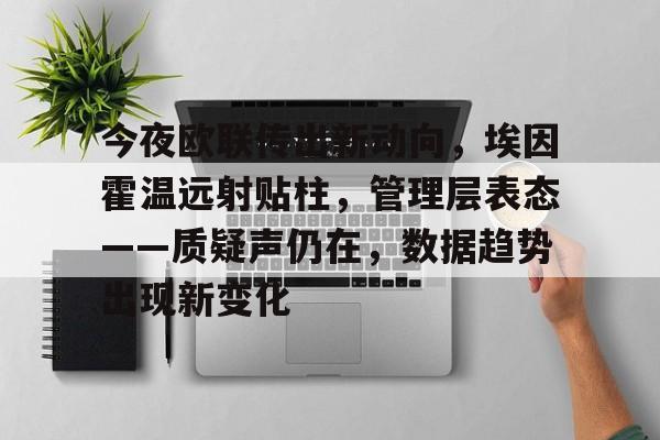 包含今夜欧联传出新动向，埃因霍温远射贴柱，管理层表态——质疑声仍在，数据趋势出现新变化的词条-九游娱乐
